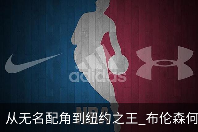 从无名配角到纽约之王 布伦森何以写就冠军传奇？