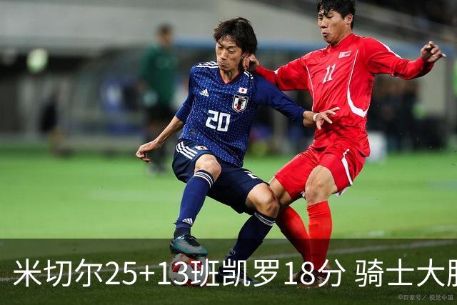 米切尔25+13班凯罗18分 骑士大胜魔术取7连胜